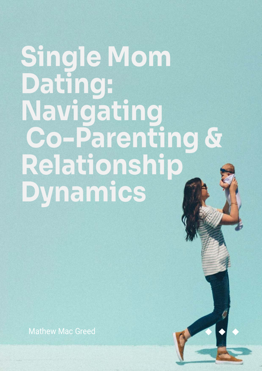 Single Mom Dating Navigating Co Parenting And Relationship Dynamics